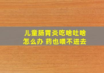 儿童肠胃炎吃啥吐啥怎么办 药也喂不进去